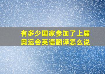 有多少国家参加了上届奥运会英语翻译怎么说