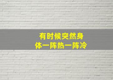 有时候突然身体一阵热一阵冷