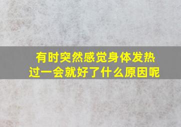 有时突然感觉身体发热过一会就好了什么原因呢