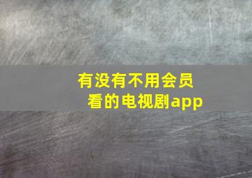 有没有不用会员看的电视剧app