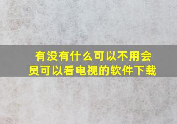 有没有什么可以不用会员可以看电视的软件下载