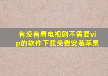 有没有看电视剧不需要vip的软件下载免费安装苹果