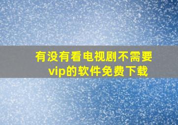 有没有看电视剧不需要vip的软件免费下载