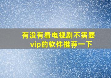 有没有看电视剧不需要vip的软件推荐一下