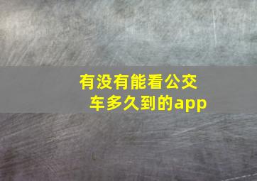 有没有能看公交车多久到的app