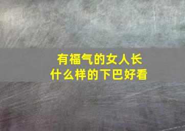 有福气的女人长什么样的下巴好看