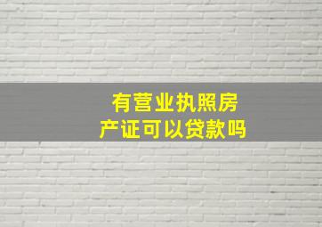 有营业执照房产证可以贷款吗