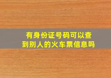 有身份证号码可以查到别人的火车票信息吗