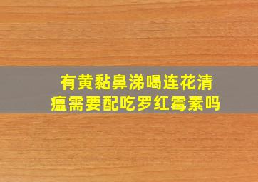 有黄黏鼻涕喝连花清瘟需要配吃罗红霉素吗