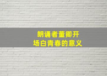 朗诵者董卿开场白青春的意义