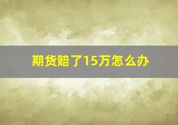 期货赔了15万怎么办