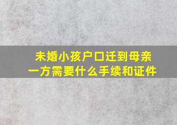 未婚小孩户口迁到母亲一方需要什么手续和证件