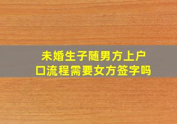 未婚生子随男方上户口流程需要女方签字吗