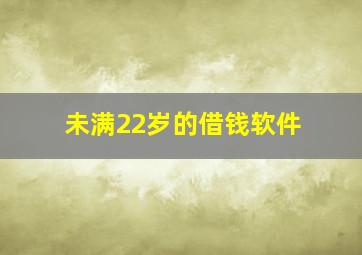 未满22岁的借钱软件