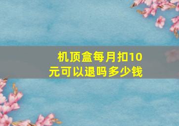 机顶盒每月扣10元可以退吗多少钱