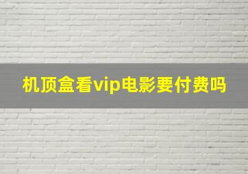 机顶盒看vip电影要付费吗