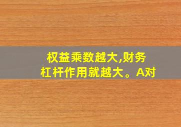 权益乘数越大,财务杠杆作用就越大。A对