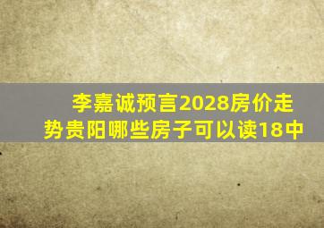 李嘉诚预言2028房价走势贵阳哪些房子可以读18中