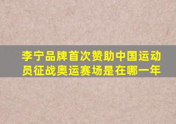 李宁品牌首次赞助中国运动员征战奥运赛场是在哪一年