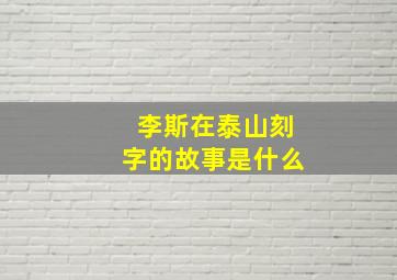 李斯在泰山刻字的故事是什么