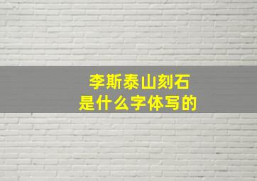 李斯泰山刻石是什么字体写的