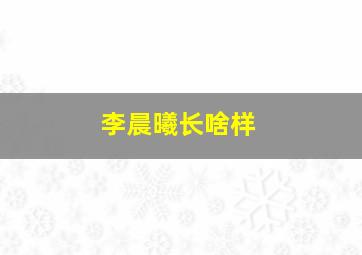 李晨曦长啥样