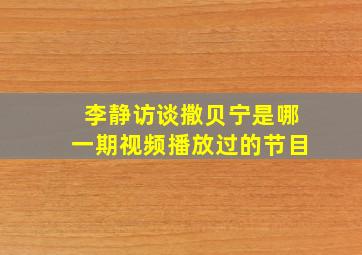 李静访谈撒贝宁是哪一期视频播放过的节目