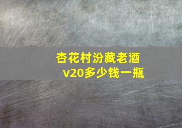 杏花村汾藏老酒v20多少钱一瓶