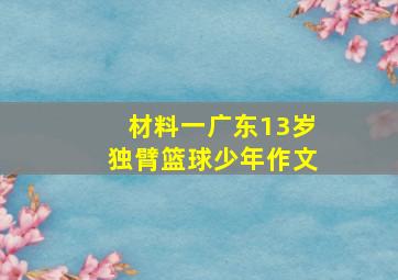 材料一广东13岁独臂篮球少年作文