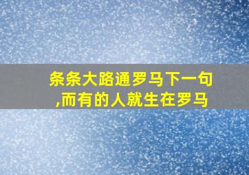 条条大路通罗马下一句,而有的人就生在罗马