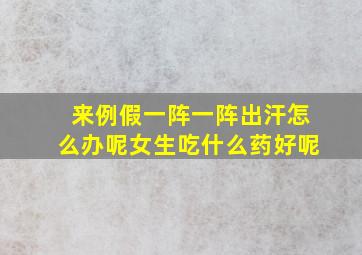 来例假一阵一阵出汗怎么办呢女生吃什么药好呢