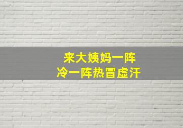 来大姨妈一阵冷一阵热冒虚汗