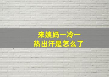 来姨妈一冷一热出汗是怎么了