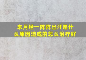 来月经一阵阵出汗是什么原因造成的怎么治疗好