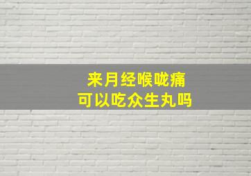 来月经喉咙痛可以吃众生丸吗