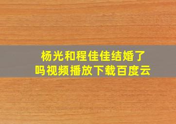 杨光和程佳佳结婚了吗视频播放下载百度云