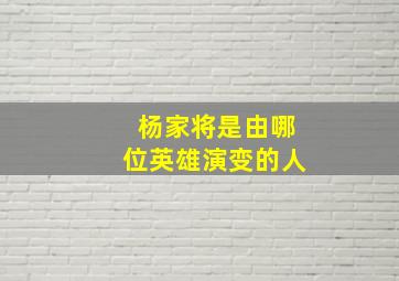 杨家将是由哪位英雄演变的人