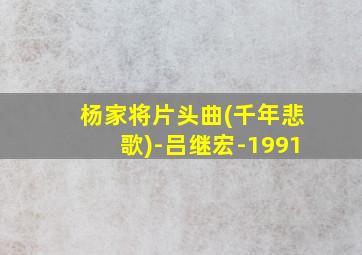 杨家将片头曲(千年悲歌)-吕继宏-1991