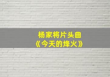 杨家将片头曲《今天的烽火》