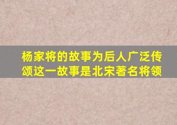 杨家将的故事为后人广泛传颂这一故事是北宋著名将领