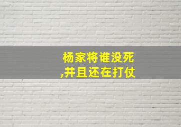 杨家将谁没死,并且还在打仗