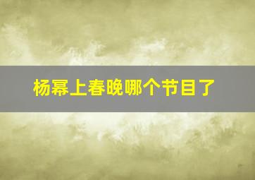 杨幂上春晚哪个节目了