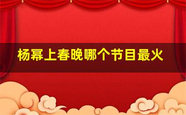 杨幂上春晚哪个节目最火