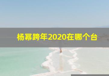 杨幂跨年2020在哪个台