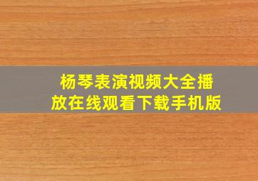 杨琴表演视频大全播放在线观看下载手机版