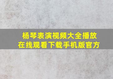 杨琴表演视频大全播放在线观看下载手机版官方