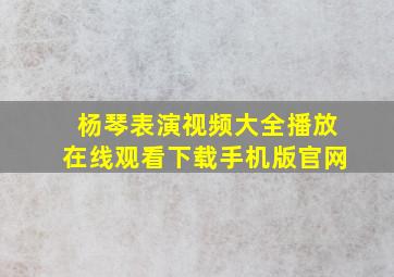 杨琴表演视频大全播放在线观看下载手机版官网