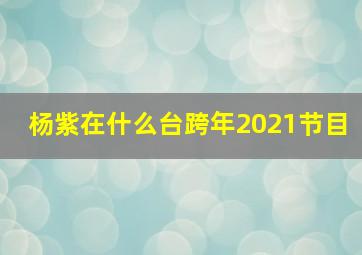 杨紫在什么台跨年2021节目