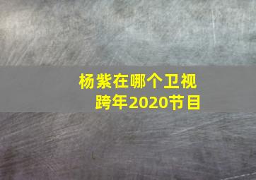 杨紫在哪个卫视跨年2020节目