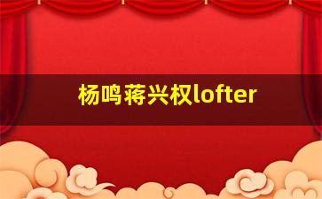 杨鸣蒋兴权lofter